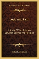 Logic And Faith: A Study Of The Relations Between Science And Religion 0548390398 Book Cover