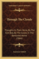 Through The Clouds: Thoughts In Plain Verse, By The Sick Bed, By The Grave, In The Bereaved Home 1104926024 Book Cover