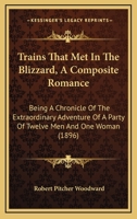 Trains That Met In The Blizzard, A Composite Romance: Being A Chronicle Of The Extraordinary Adventure Of A Party Of Twelve Men And One Woman 116523405X Book Cover