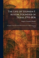 The Life of Stephen F. Austin, Founder of Texas, 1793-1836: A Chapter in the Westward Movement of the Anglo-American People 029278421X Book Cover