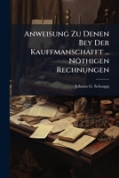 Anweisung Zu Denen Bey Der Kauffmanschafft ... Nöthigen Rechnungen 1179168801 Book Cover