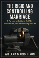 The Rigid and Controlling Marriage: A Partner's Guide to OCPD, Boundaries, and Reclaiming Your Life 1923604503 Book Cover