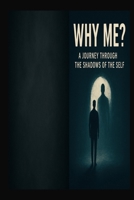 Why me ?: A Journey Through the Shadows of the Self B0FHDX156T Book Cover