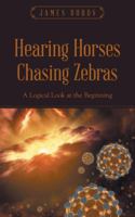 Hearing Horses Chasing Zebras: A Logical Look at the Beginning 1512748072 Book Cover