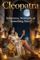 Cleopatra: Seductress, Strategist, or Something More? B0GXDF721N Book Cover