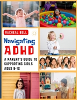 Navigating ADHD: A Parent's Guide to Supporting Girls Ages 8-12 B0BYR8PFK7 Book Cover