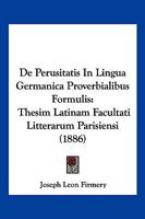 De Perusitatis In Lingua Germanica Proverbialibus Formulis: Thesim Latinam Facultati Litterarum Parisiensi (1886) 1160407592 Book Cover