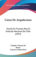 Curso De Arquitectura: Escrito En Frances Para El Instituto Nacional De Chile (1853) 1160846790 Book Cover