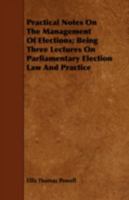 Practical Notes on the Management of Elections; Being Three Lectures on Parliamentary Election law A 1341062058 Book Cover