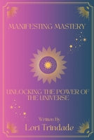 Manifesting Mastery: Unlocking the Power of The Universe B0CJSXJNYV Book Cover