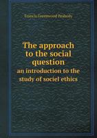 The Approach to the Social Question: An Introduction to the Study of Social Ethics 1532610882 Book Cover