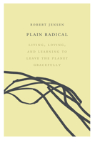 Plain Radical: Living, Loving and Learning to Leave the Planet Gracefully 1593766181 Book Cover