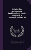 Catalog Der Antiquariats-buchhandlung Von B. Seligsberg In Bayreuth, Volume 83 1246028719 Book Cover