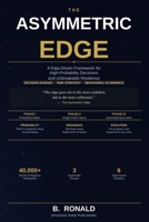The Asymmetric Edge: A Data-Driven Framework for High-Probability Decisions and Unbreakable Resilience B0GZZ5XVHX Book Cover
