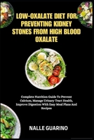 LOW-OXALATE DIET FOR PREVENTING KIDNEY STONES FROM HIGH BLOOD OXALATE: Complete Nutrition Guide To Prevent Calcium, Manage Urinary Tract Health, Improve Digestion With Easy Meal Plans And Recipes B0FP94LN7M Book Cover