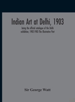 Indian art at Delhi, 1903: being the offical catalogue of the Delhi exhibition, 1902-1903 935418958X Book Cover