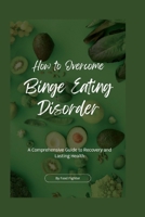 How to Overcome Binge Eating Disorder: A Comprehensive Guide to Recovery and Lasting Health B0BW2MGZPN Book Cover