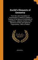 Euclid's Elements of Geometry: From the Latin Translation of Commandine. to Which Is Added, a Treatise of the Nature and Arithmetic of Logarithms ; ... Spherical Trigonometry : With a Preface ... 1017120226 Book Cover