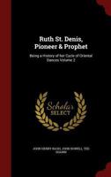 Ruth St. Denis, Pioneer & Prophet: Being a History of Her Cycle of Oriental Dances; Volume 2 1017705143 Book Cover