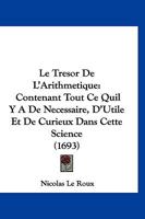 Le Tresor De L’Arithmetique: Contenant Tout Ce Quil Y A De Necessaire, D’Utile Et De Curieux Dans Cette Science (1693) 1104989417 Book Cover