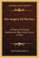 War Surgery Of The Face: A Treatise On Plastic Restoration After Facial Injury 1017852472 Book Cover