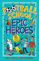 Football School Epic Heroes: 50 true tales that shook the world: 1 1406386650 Book Cover