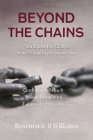 Beyond The Chains: You Broke the Chains Now it’s time to rise beyond them B0GRRCTGNW Book Cover