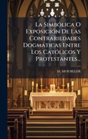 La SimbÃ3lica O ExposiciÃ3n De Las Contrariedades Dogmàticas Entre Los CatÃ3licos Y Protestantes... (Spanish Edition) 1024670279 Book Cover