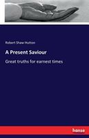 A Present Saviour; or, Great Truths for Earnest Times 3337314015 Book Cover