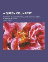 A Queen Of Unrest: The Story Of Juana Of Castile, Mother Of Charles V., Born 1479, Died 1555 1294454471 Book Cover
