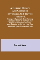 A General History and Collection of Voyages and Travels: Volume 5 1500931187 Book Cover