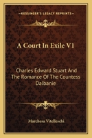 A Court In Exile V1: Charles Edward Stuart And The Romance Of The Countess Dalbanie 1163620114 Book Cover