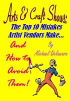 Arts & Crafts Shows: The Top 10 Mistakes Artist Vendors Make... And How to Avoid Them! 0615911315 Book Cover