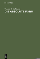 Die Absolute Form: Modalitat, Individualitat Und Das Prinzip Der Philosophie Nach Kant Und Hegel 3110128756 Book Cover