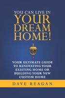 You Can Live In Your Dream Home!: Your Ultimate Guide To Renovating Your Existing Home or Building Your New Custom Home 0578935708 Book Cover