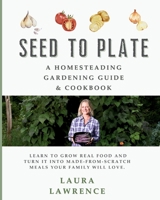Seed to Table - A Homesteading Gardening Guide & Cookbook: A Homesteading Gardening Guide and Cookbook B0GCGGBKWR Book Cover