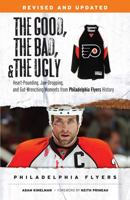 The Good, the Bad,  the Ugly: Philadelphia Flyers: Heart-pounding, Jaw-dropping, and Gut-wrenching Moments from Philadelphia Flyers History 1600788769 Book Cover