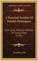A Practical Treatise Of Painful Distempers: With Some Effectual Methods Of Curing Them 1165931079 Book Cover