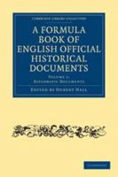 A Formula Book Of English Official Historical Documents, Volume 1 0511696914 Book Cover