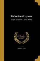 A Collection of Hymns: Supplementary to the Psalms and Hymns of Dr. Watts 1015352499 Book Cover