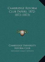 Cambridge Reform Club Papers, 1872-1873 1169557406 Book Cover