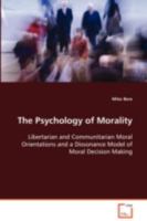 The Psychology of Morality: Libertarian and Communitarian Moral Orientations and a Dissonance Model of Moral Decision Making 3639091531 Book Cover