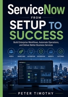 ServiceNow from Setup to Success: Build Enterprise Workflows, Automate Operations, and Deliver Better Business Services B0HB5QLXG8 Book Cover