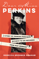 Dear Miss Perkins: A Story of Frances Perkinss Efforts to Aid Refugees from Nazi Germany 0806543175 Book Cover