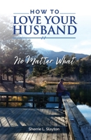 How to Love Your Husband: No Matter What 1647731410 Book Cover
