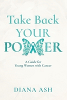 Take Back Your Power : A Guide for Young Women with Cancer 1068905808 Book Cover