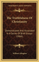 The Truthfulness Of Christianity: Demonstrated And Illustrated In A Series Of Brief Essays 1165659727 Book Cover