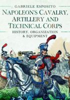 Napoleon's Cavalry, Artillery and Technical Corps 1799-1815: History, Organization and Equipment 1399089803 Book Cover