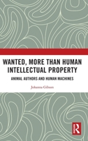 Wanted, More than Human Intellectual Property: Animal Authors and Human Machines 0367356600 Book Cover