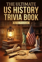 The Ultimate US History Trivia Book: 100 Questions on American History, Presidents, Wars, Milestones and Historical Facts B0GJRZQSV9 Book Cover